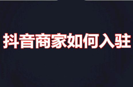 抖音商家入驻需要钱吗，抖音商家如何入驻